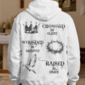 Crowned In Glory, Wounded In Sacrifice, Raised In Grace Hoodie